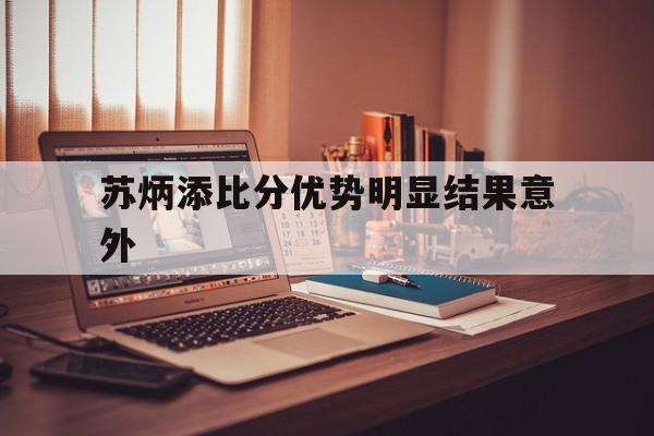 苏炳添比分优势明显结果意外(苏炳添为什么跑第三棒)|雷火竞技网站